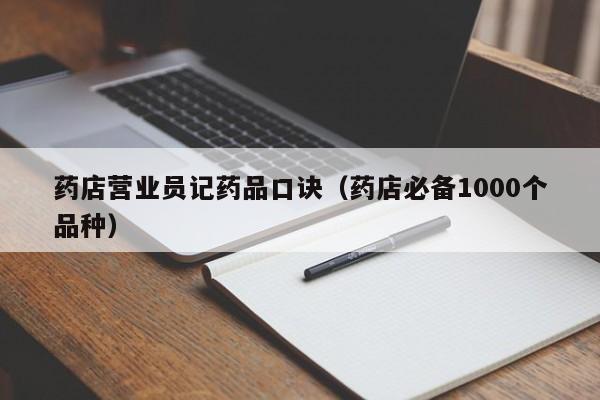 药店营业员记药品口诀（药店必备1000个品种）