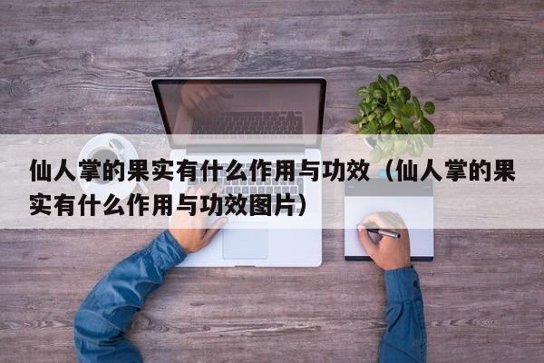 仙人掌的果实有什么作用与功效（仙人掌的果实有什么作用与功效图片）