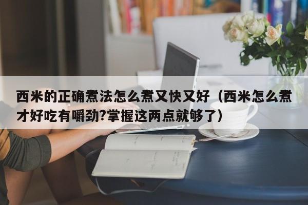 西米的正确煮法怎么煮又快又好（西米怎么煮才好吃有嚼劲?掌握这两点就够了）