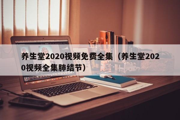 养生堂2020视频免费全集（养生堂2020视频全集肺结节）