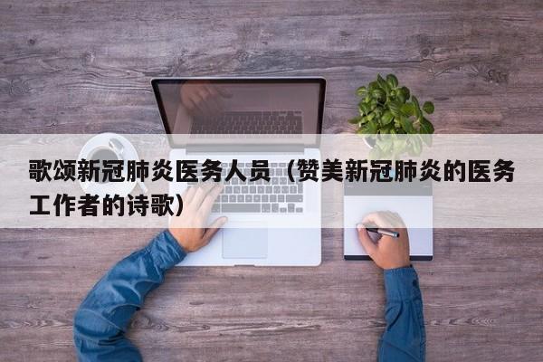 歌颂新冠肺炎医务人员（赞美新冠肺炎的医务工作者的诗歌）