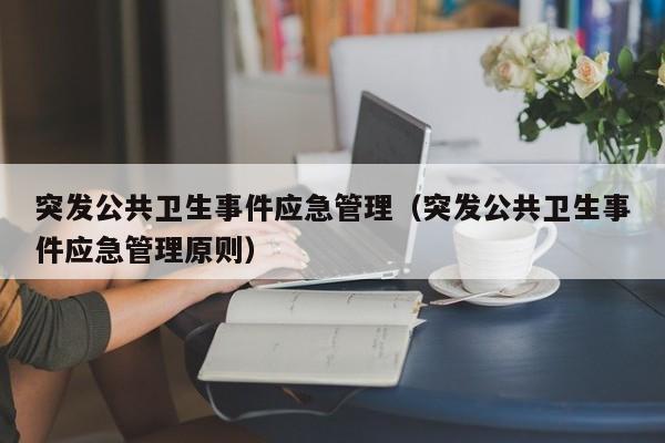 突发公共卫生事件应急管理（突发公共卫生事件应急管理原则）