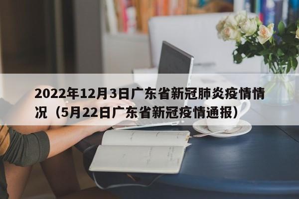 2022年12月3日广东省新冠肺炎疫情情况（5月22日广东省新冠疫情通报）