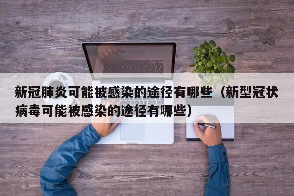 新冠肺炎可能被感染的途径有哪些（新型冠状病毒可能被感染的途径有哪些）