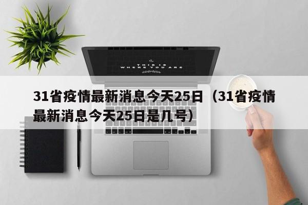 31省疫情最新消息今天25日（31省疫情最新消息今天25日是几号）