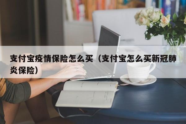 支付宝疫情保险怎么买（支付宝怎么买新冠肺炎保险）