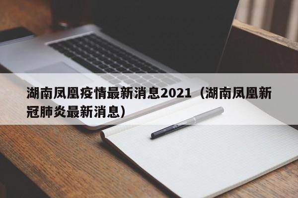 湖南凤凰疫情最新消息2021（湖南凤凰新冠肺炎最新消息）