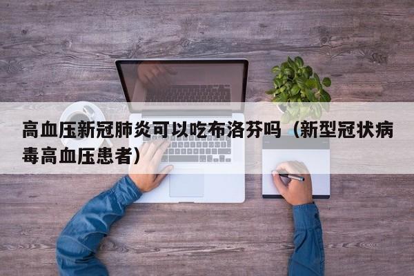 高血压新冠肺炎可以吃布洛芬吗（新型冠状病毒高血压患者）