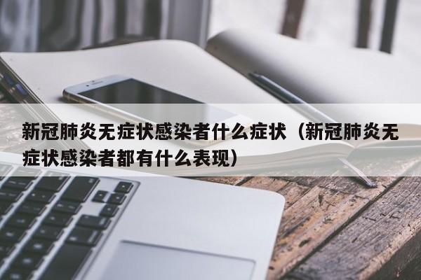 新冠肺炎无症状感染者什么症状（新冠肺炎无症状感染者都有什么表现）