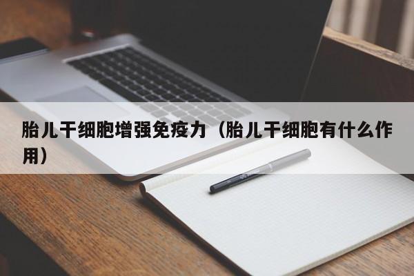 胎儿干细胞增强免疫力（胎儿干细胞有什么作用）