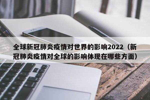 全球新冠肺炎疫情对世界的影响2022（新冠肺炎疫情对全球的影响体现在哪些方面）