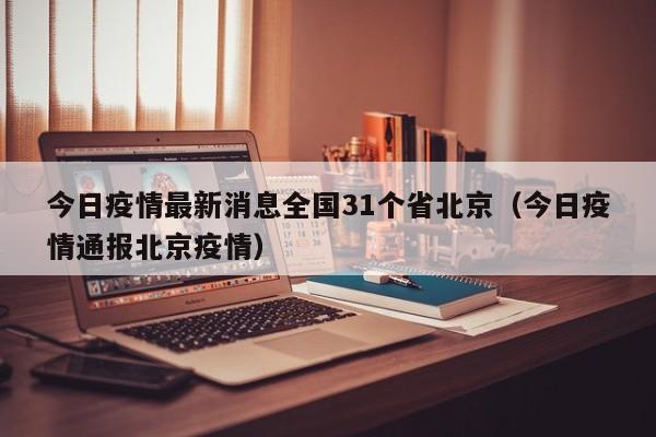 今日疫情最新消息全国31个省北京（今日疫情通报北京疫情）