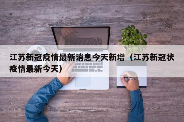 江苏新冠疫情最新消息今天新增（江苏新冠状疫情最新今天）