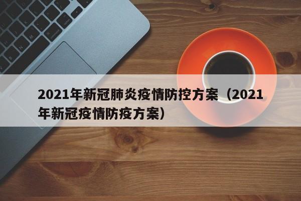 2021年新冠肺炎疫情防控方案（2021年新冠疫情防疫方案）