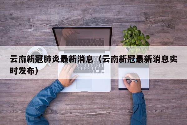 云南新冠肺炎最新消息（云南新冠最新消息实时发布）