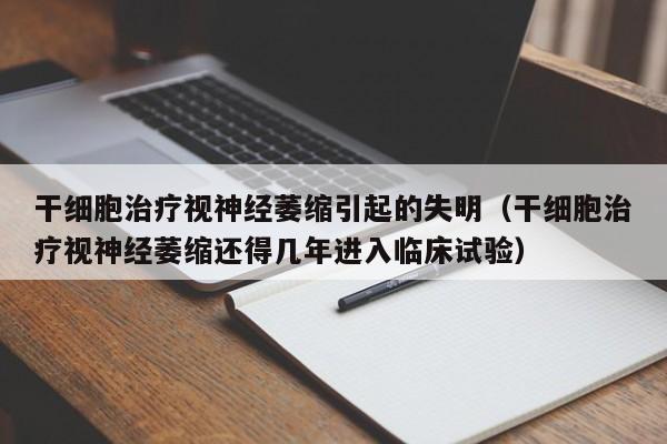 干细胞治疗视神经萎缩引起的失明（干细胞治疗视神经萎缩还得几年进入临床试验）