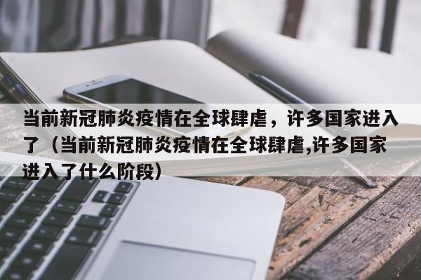 当前新冠肺炎疫情在全球肆虐，许多国家进入了（当前新冠肺炎疫情在全球肆虐,许多国家进入了什么阶段）