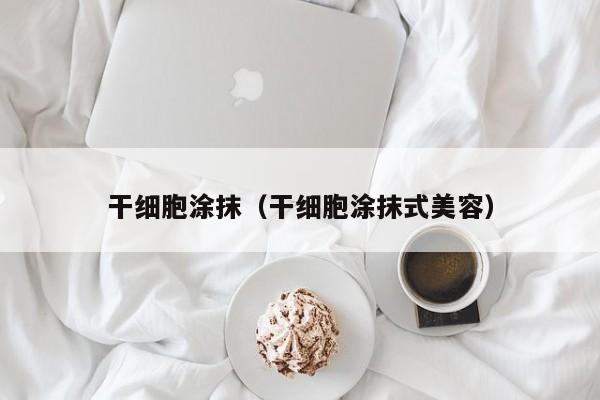 干细胞涂抹（干细胞涂抹式美容）