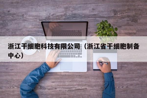 浙江干细胞科技有限公司（浙江省干细胞制备中心）