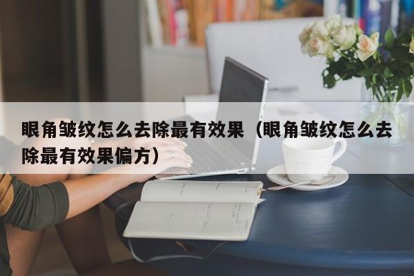 眼角皱纹怎么去除最有效果（眼角皱纹怎么去除最有效果偏方）