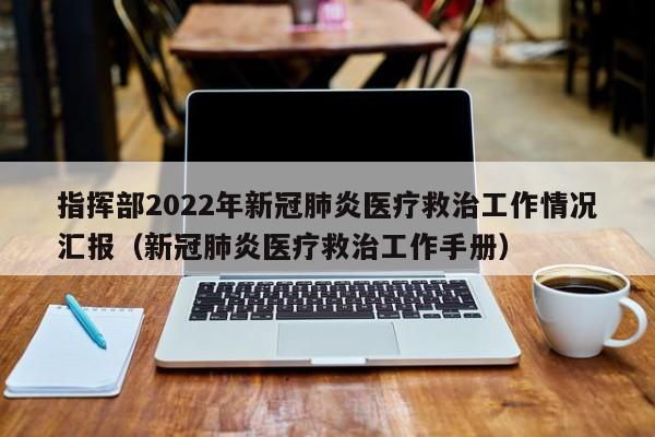 指挥部2022年新冠肺炎医疗救治工作情况汇报（新冠肺炎医疗救治工作手册）