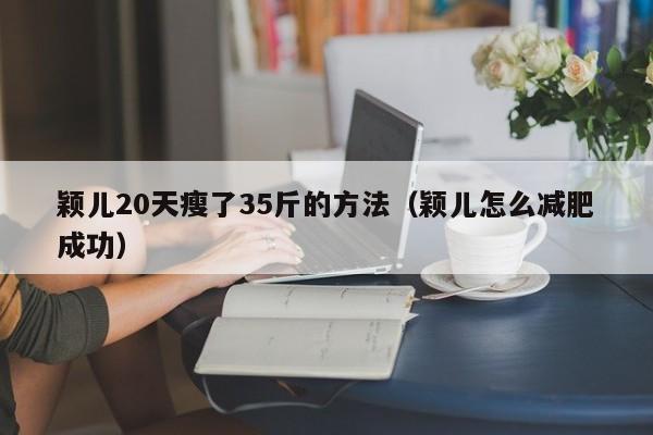 颖儿20天瘦了35斤的方法（颖儿怎么减肥成功）