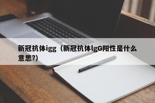 新冠抗体igg（新冠抗体lgG阳性是什么意思?）