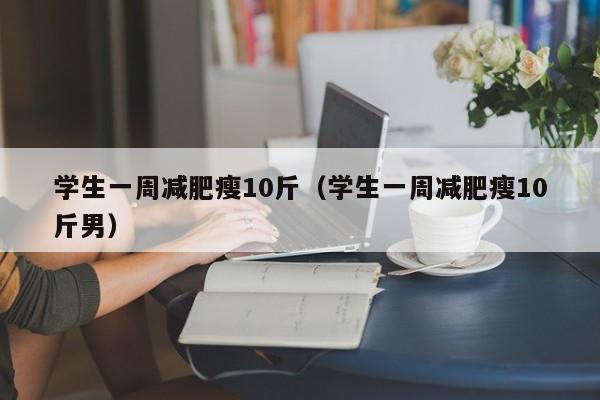 学生一周减肥瘦10斤（学生一周减肥瘦10斤男）