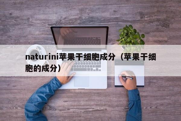 naturini苹果干细胞成分（苹果干细胞的成分）