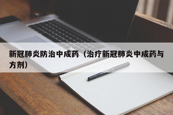 新冠肺炎防治中成药（治疗新冠肺炎中成药与方剂）