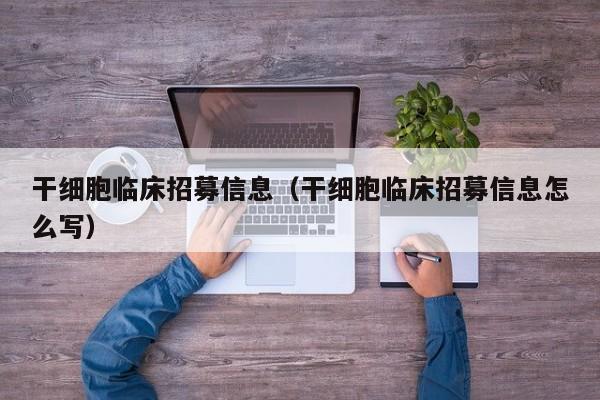 干细胞临床招募信息（干细胞临床招募信息怎么写）