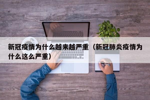 新冠疫情为什么越来越严重（新冠肺炎疫情为什么这么严重）