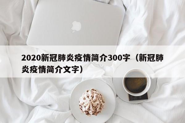 2020新冠肺炎疫情简介300字（新冠肺炎疫情简介文字）