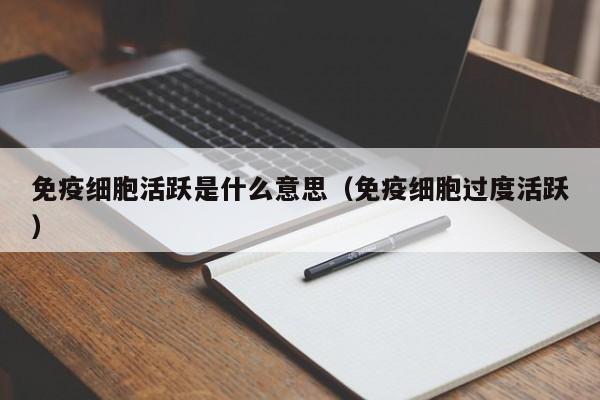 免疫细胞活跃是什么意思（免疫细胞过度活跃）