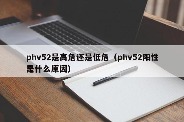 phv52是高危还是低危（phv52阳性是什么原因）