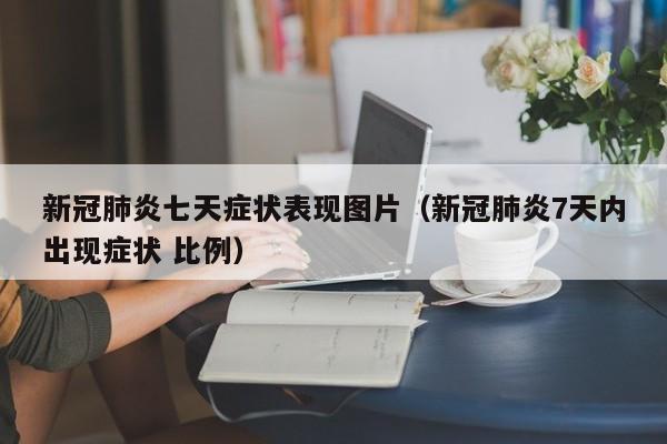 新冠肺炎七天症状表现图片（新冠肺炎7天内出现症状 比例）