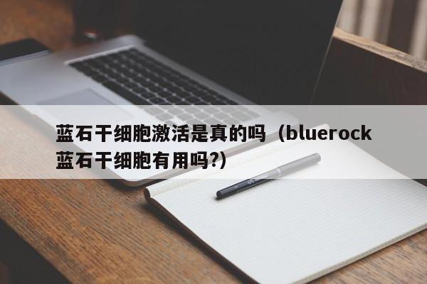 蓝石干细胞激活是真的吗（bluerock蓝石干细胞有用吗?）