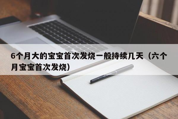 6个月大的宝宝首次发烧一般持续几天（六个月宝宝首次发烧）