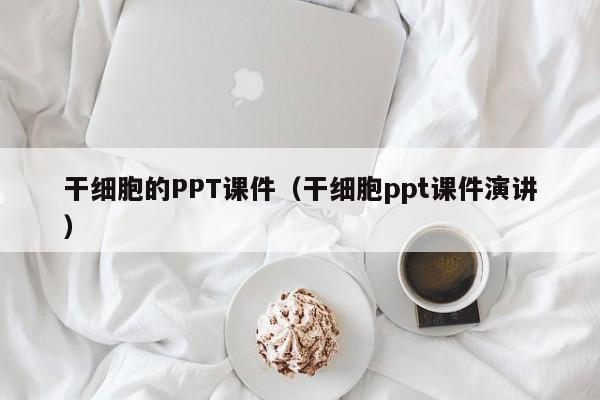 干细胞的PPT课件（干细胞ppt课件演讲）