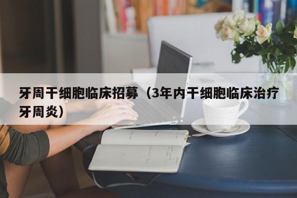 牙周干细胞临床招募（3年内干细胞临床治疗牙周炎）