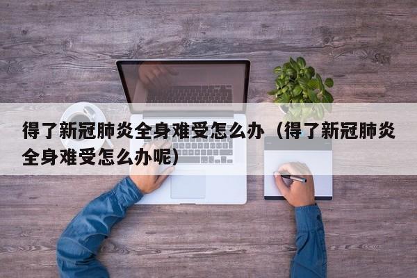 得了新冠肺炎全身难受怎么办（得了新冠肺炎全身难受怎么办呢）