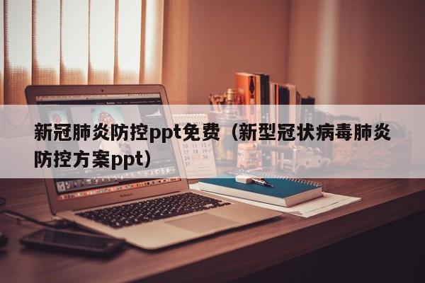 新冠肺炎防控ppt免费（新型冠状病毒肺炎防控方案ppt）