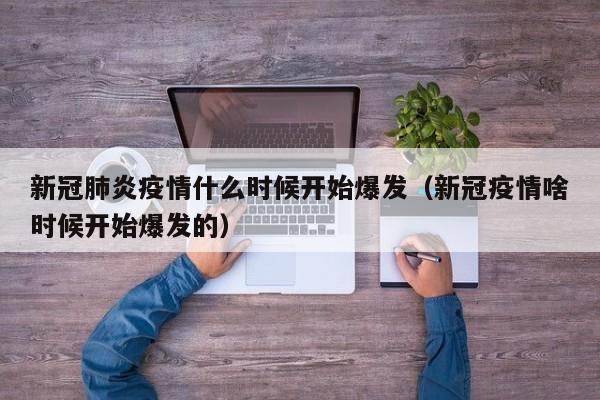 新冠肺炎疫情什么时候开始爆发（新冠疫情啥时候开始爆发的）