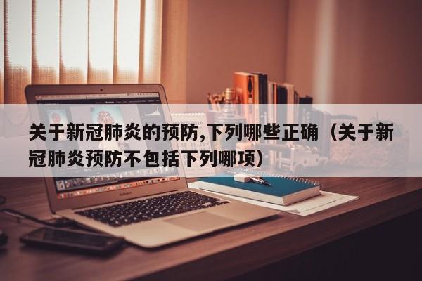 关于新冠肺炎的预防,下列哪些正确（关于新冠肺炎预防不包括下列哪项）