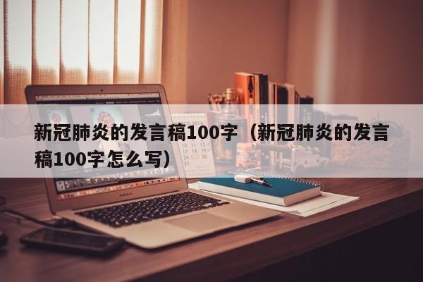 新冠肺炎的发言稿100字（新冠肺炎的发言稿100字怎么写）