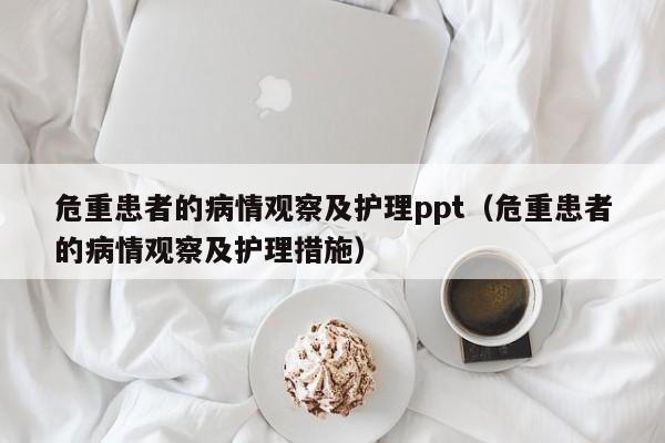 危重患者的病情观察及护理ppt（危重患者的病情观察及护理措施）