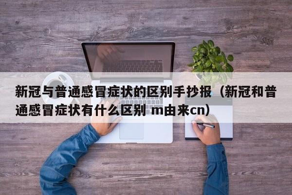 新冠与普通感冒症状的区别手抄报（新冠和普通感冒症状有什么区别 m由来cn）