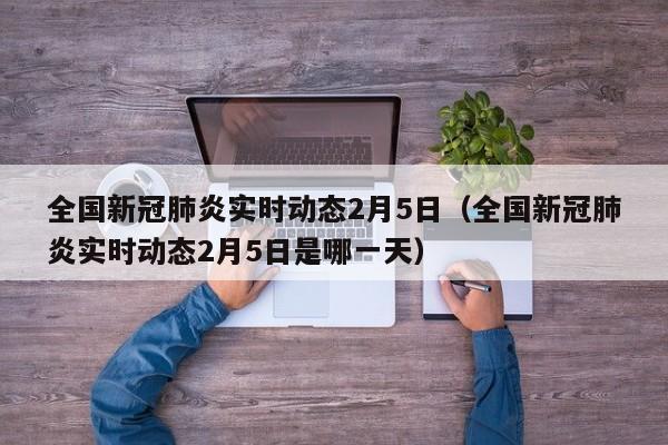 全国新冠肺炎实时动态2月5日（全国新冠肺炎实时动态2月5日是哪一天）