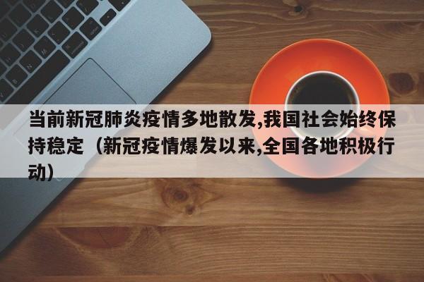 当前新冠肺炎疫情多地散发,我国社会始终保持稳定（新冠疫情爆发以来,全国各地积极行动）