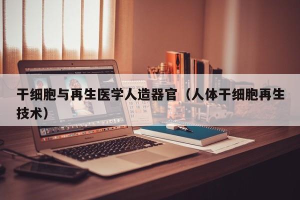 干细胞与再生医学人造器官（人体干细胞再生技术）